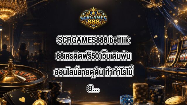 SCRGAMES888 betflik68เครดิตฟรี50